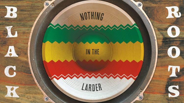 Black Roots - Nothing In The Larder